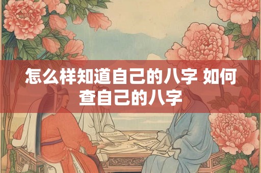 怎么样知道自己的八字 如何查自己的八字