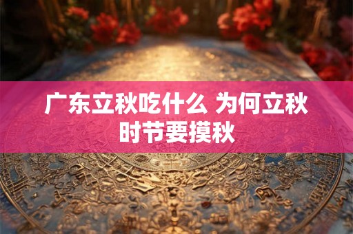 广东立秋吃什么 为何立秋时节要摸秋