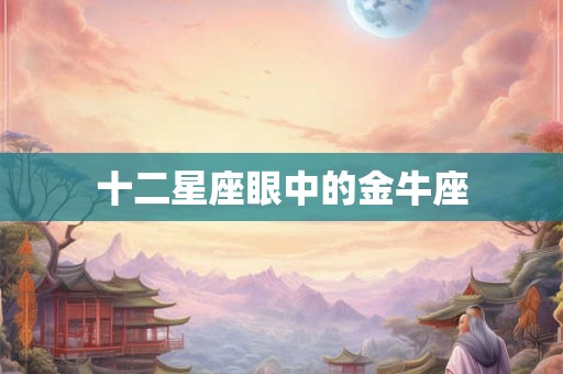 十二星座眼中的金牛座