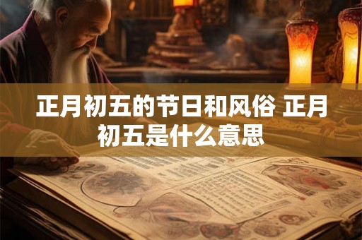 正月初五的节日和风俗 正月初五是什么意思