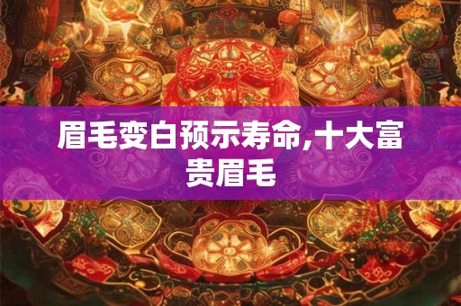 眉毛变白预示寿命,十大富贵眉毛
