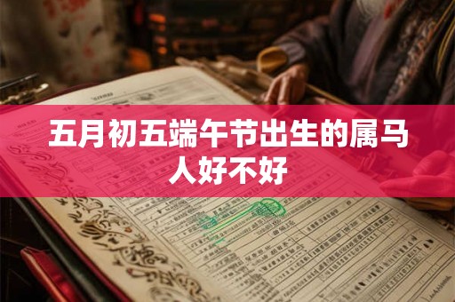 五月初五端午节出生的属马人好不好