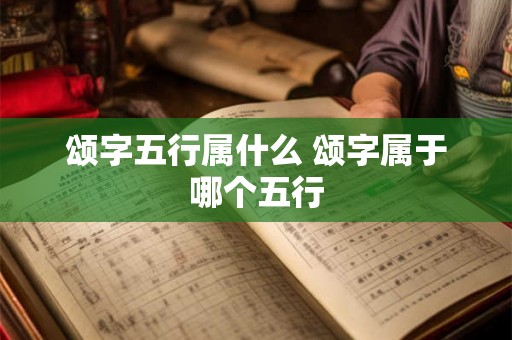 颂字五行属什么 颂字属于哪个五行
