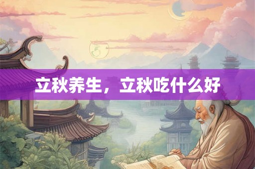 立秋养生,立秋吃什么好 立秋养生,立秋吃什么好