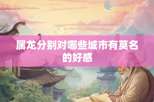 属龙分别对哪些城市有莫名的好感