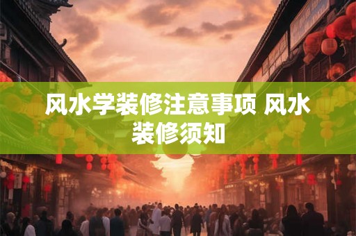 风水学装修注意事项 风水装修须知