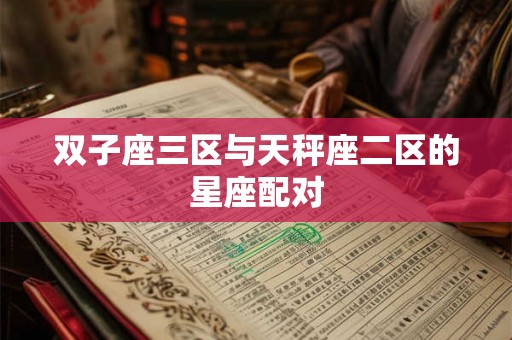 双子座三区与天秤座二区的星座配对 双子座三区与天秤座二区的星座配对