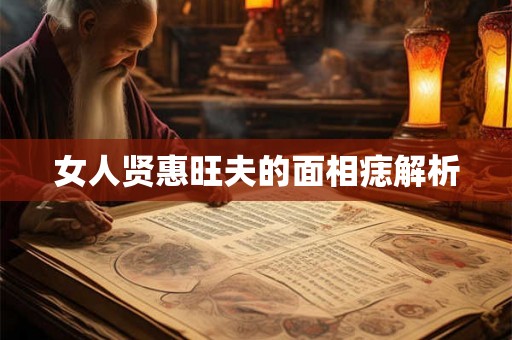 女人贤惠旺夫的面相痣解析 女人贤惠旺夫的面相痣解析