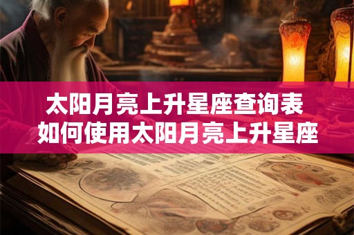 太阳月亮上升星座查询表 如何使用太阳月亮上升星座查询表