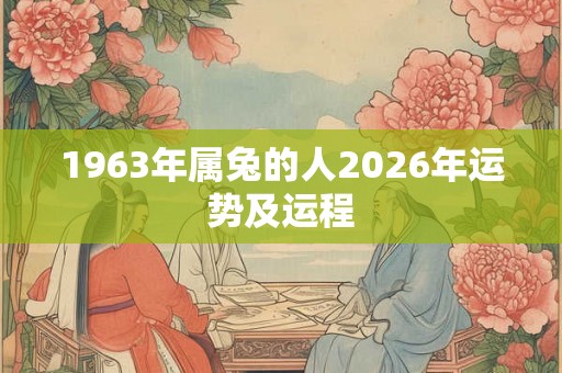 1963年属兔的人2026年运势及运程