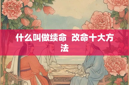 什么叫做续命  改命十大方法