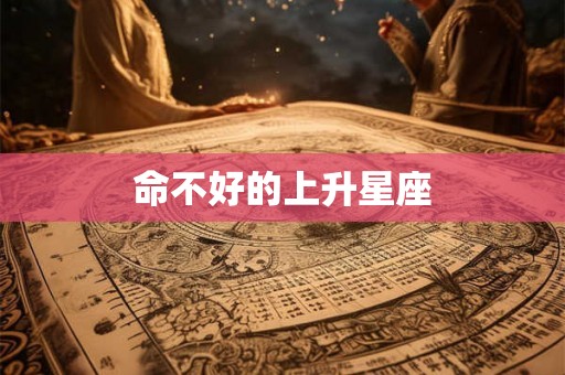 命不好的上升星座 命不好的上升星座