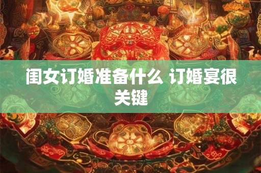 闺女订婚准备什么 订婚宴很关键