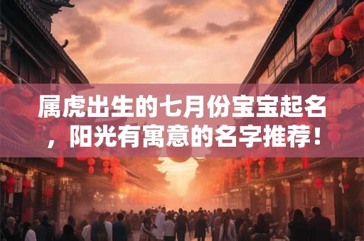 属虎出生的七月份宝宝起名，阳光有寓意的名字推荐！