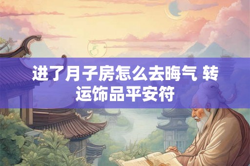 进了月子房怎么去晦气 转运饰品平安符