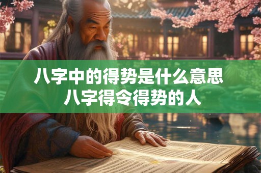八字中的得势是什么意思  八字得令得势的人
