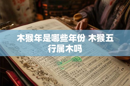 木猴年是哪些年份 木猴五行属木吗