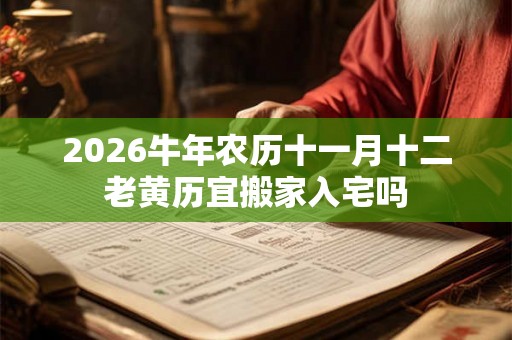 2026牛年农历十一月十二老黄历宜搬家入宅吗