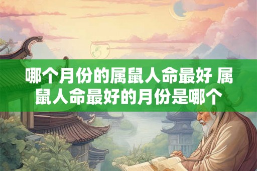 哪个月份的属鼠人命最好 属鼠人命最好的月份是哪个