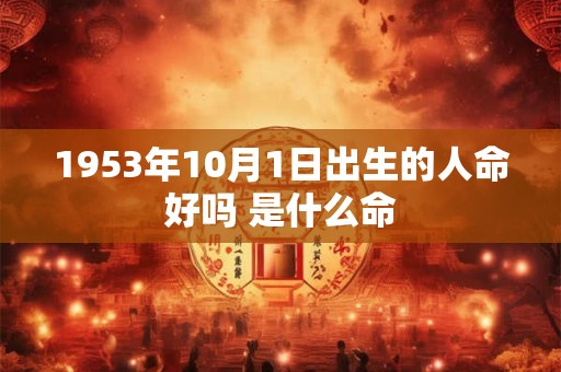 1953年10月1日出生的人命好吗 是什么命
