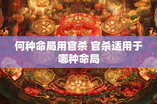 何种命局用官杀 官杀适用于哪种命局