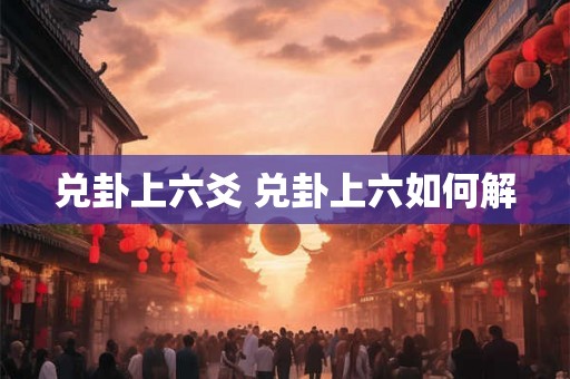 兑卦上六爻 兑卦上六如何解