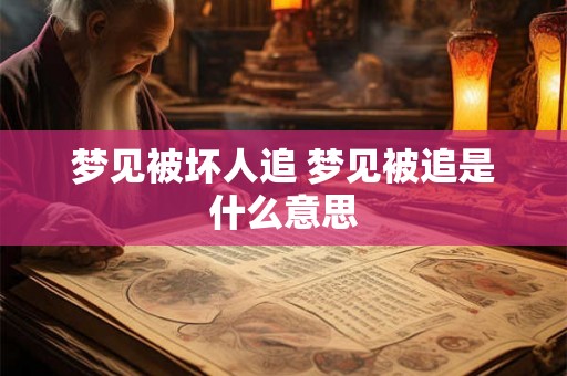 梦见被坏人追 梦见被追是什么意思