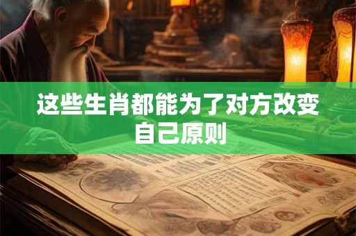 这些生肖都能为了对方改变自己原则