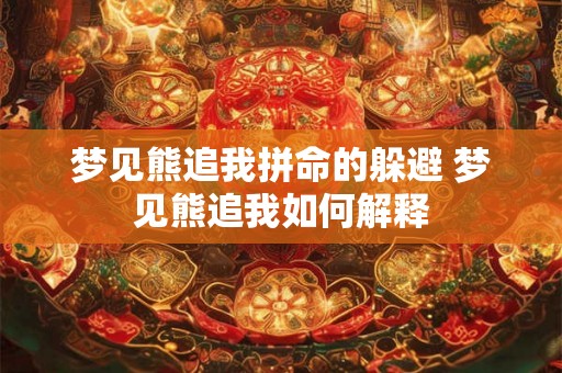梦见熊追我拼命的躲避 梦见熊追我如何解释
