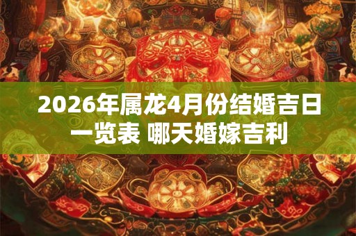 2026年属龙4月份结婚吉日一览表 哪天婚嫁吉利