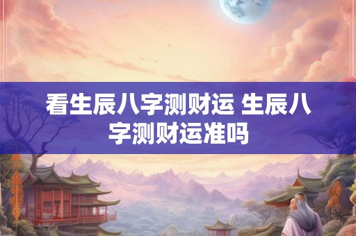 看生辰八字测财运 生辰八字测财运准吗