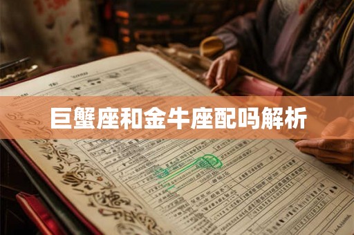 巨蟹座和金牛座配吗解析 巨蟹座和金牛座配吗解析