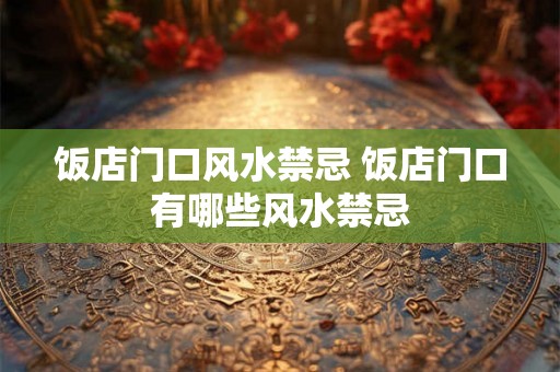 饭店门口风水禁忌 饭店门口有哪些风水禁忌