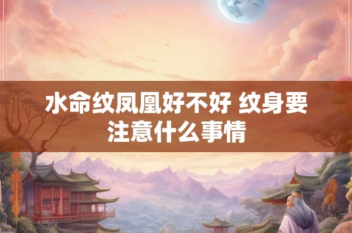 水命纹凤凰好不好 纹身要注意什么事情