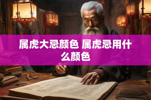 属虎大忌颜色 属虎忌用什么颜色