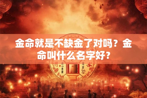 金命就是不缺金了对吗？金命叫什么名字好？