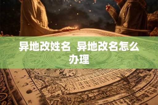 异地改姓名  异地改名怎么办理