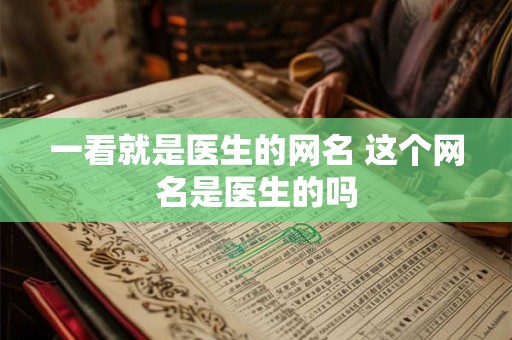 一看就是医生的网名 这个网名是医生的吗