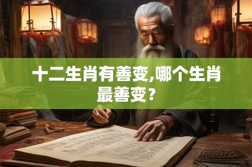 十二生肖有善变,哪个生肖最善变？