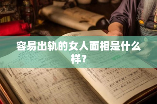 容易出轨的女人面相是什么样? 容易出轨的女人面相是什么样?
