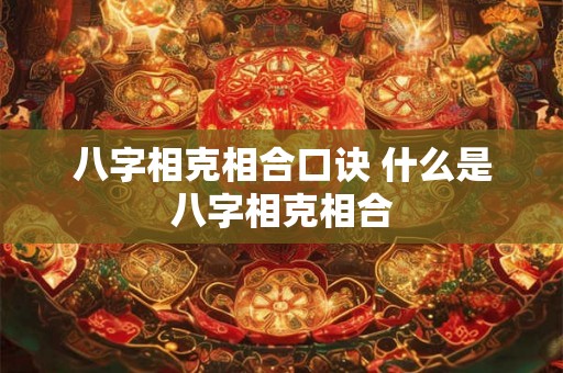 八字相克相合口诀 什么是八字相克相合