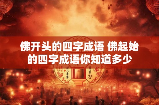 佛开头的四字成语 佛起始的四字成语你知道多少