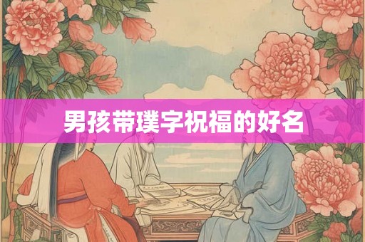 男孩带璞字祝福的好名