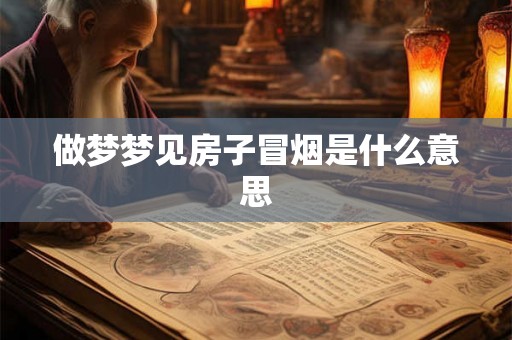 做梦梦见房子冒烟是什么意思