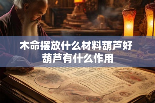 木命摆放什么材料葫芦好 葫芦有什么作用