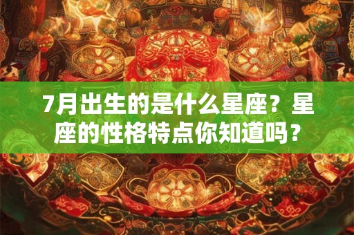 7月出生的是什么星座？星座的性格特点你知道吗？