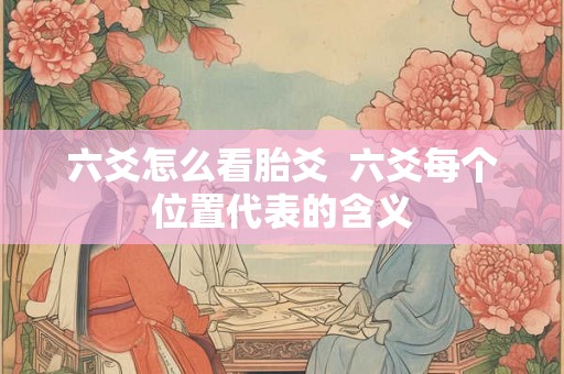 六爻怎么看胎爻  六爻每个位置代表的含义
