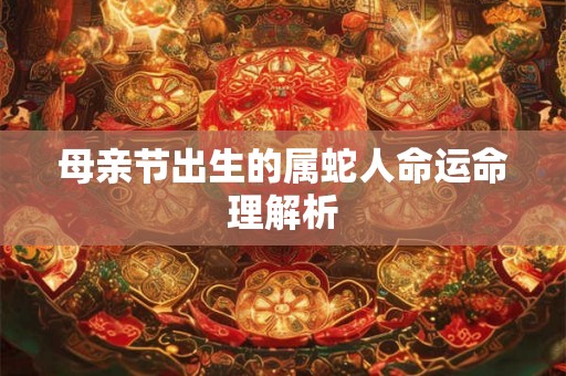 母亲节出生的属蛇人命运命理解析