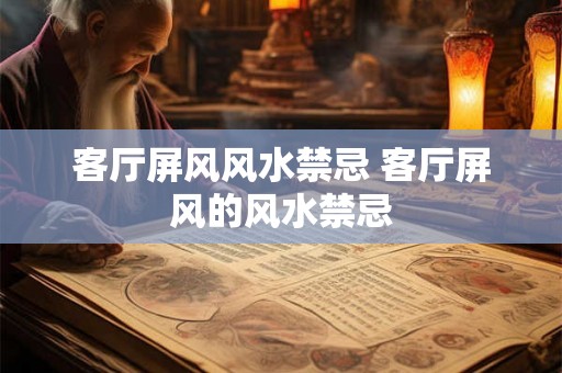 客厅屏风风水禁忌 客厅屏风的风水禁忌