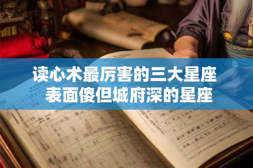 读心术最厉害的三大星座  表面傻但城府深的星座